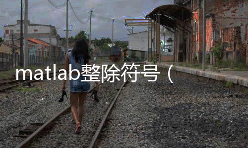 matlab整除符號（整除符號）
