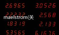 maelstrom(關于maelstrom簡述)