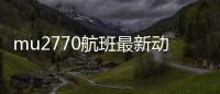 mu2770航班最新動態（m370航班最新消息2018）