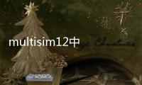 multisim12中文版軟件介紹（multisim12中文版）