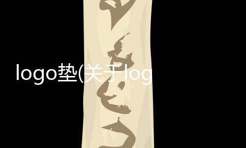 logo墊(關(guān)于logo墊簡述)