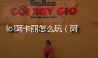 lol阿卡麗怎么玩（阿卡麗怎么玩）