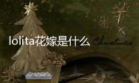 lolita花嫁是什么意思 lolita花嫁推薦