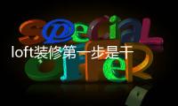 loft裝修第一步是干嘛（loft裝修）