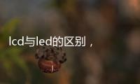 lcd與led的區別，教你怎么辨別和選擇
