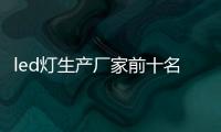 led燈生產廠家前十名（led燈生產廠家）