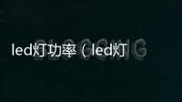 led燈功率（led燈泡功率）
