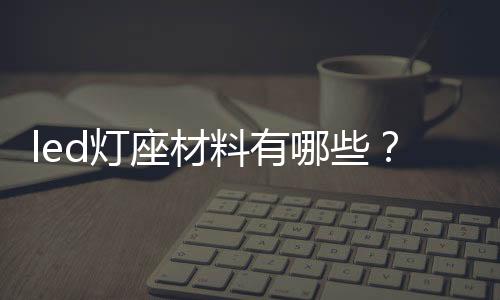 led燈座材料有哪些？