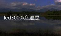 led3000k色溫是什么光（3000k色溫是什么光）