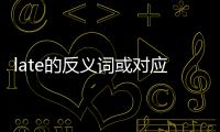 late的反義詞或?qū)~，late的反義詞