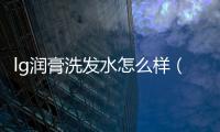 lg潤(rùn)膏洗發(fā)水怎么樣（潤(rùn)膏洗發(fā)水怎么樣）