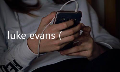 luke evans（關(guān)于luke evans的基本情況說明介紹）