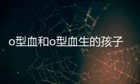 o型血和o型血生的孩子是什么血型