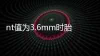 nt值為3.6mm時胎兒畸形風險大，但羊穿依然有概率通過