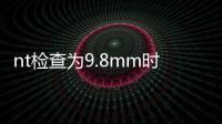 nt檢查為9.8mm時風險極高，孩子一般不能要