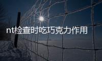 nt檢查時吃巧克力作用多，胎兒位置不對全靠它糾正