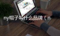 ny帽子叫什么品牌（ny帽子是什么牌子）