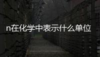 n在化學中表示什么單位，n在化學中表示什么