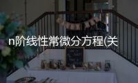 n階線性常微分方程(關(guān)于n階線性常微分方程簡述)