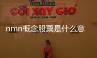 nmn概念股票是什么意思（nmn概念股是什么意思）