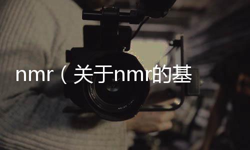 nmr（關(guān)于nmr的基本情況說明介紹）