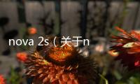 nova 2s（關(guān)于nova 2s的基本情況說明介紹）