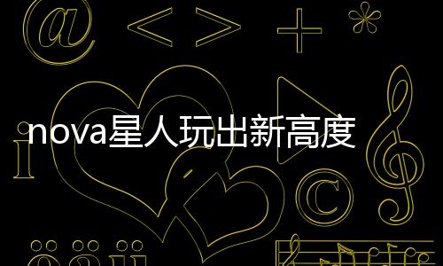 nova星人玩出新高度 與張藝興“快閃”三里屯慶生【數(shù)碼&手機(jī)】風(fēng)尚中國(guó)網(wǎng)