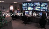 noob手表工廠店官網(wǎng)（noob工廠手表官方店）