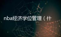 nba經濟學位管理（什么是NBA學位）