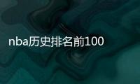 nba歷史排名前100位的球星nba歷史排名