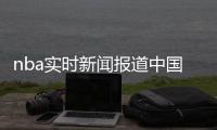 nba實時新聞報道中國青年網地方新聞女足最新消息今日