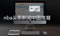 nba頭條新聞中國體育下載app專題新聞版面