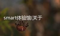 smart體驗(yàn)館(關(guān)于smart體驗(yàn)館簡(jiǎn)述)
