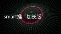 smart推“加長版”四門車 軸距將加長