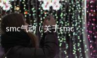 smc氣動（關于smc氣動的基本情況說明介紹）