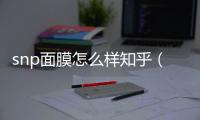 snp面膜怎么樣知乎（snp面膜怎么樣）