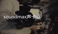 soundmax聲卡驅(qū)動軟件介紹（soundmax聲卡驅(qū)動）
