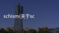 schism(關于schism簡述)