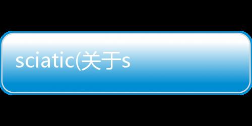 sciatic(關于sciatic簡述)