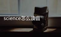 science怎么讀音示范（science怎么讀音）