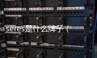 seres是什么牌子（serene是什么牌子）