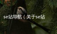 se站導(dǎo)航（關(guān)于se站導(dǎo)航的基本情況說明介紹）