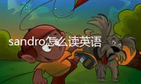 sandro怎么讀英語（sandro中文怎么念）