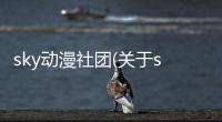 sky動漫社團(關于sky動漫社團簡述)