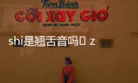 shi是翹舌音嗎	 zhi.chi.shi是翹舌音嗎