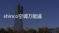 shinco空調萬能遙控器怎么設置，空調萬能遙控器怎么設置