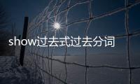 show過去式過去分詞怎么讀（show過去式）