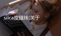 silca瘦腿襪(關于silca瘦腿襪簡述)