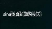 sina體育新聞網今天的體育新聞中國體育新聞