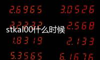 stkal00什么時候上市（stk al00）